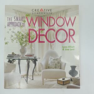 The Smart Approach to Window Decor Lynn Elliott & Lisa Lent 2000 Creative